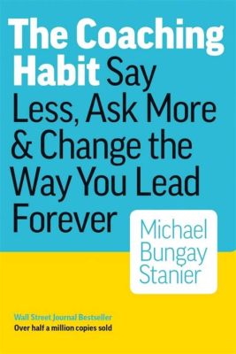  The Coaching Habit: Say Less, Ask More & Change the Way You Lead Forever - A Masterpiece of Conversational Leadership